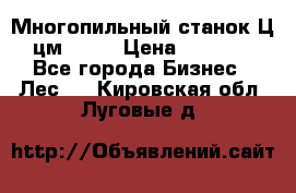  Многопильный станок Ц6 (цм-200) › Цена ­ 550 000 - Все города Бизнес » Лес   . Кировская обл.,Луговые д.